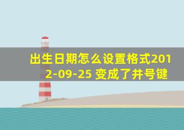 出生日期怎么设置格式2012-09-25 变成了井号键